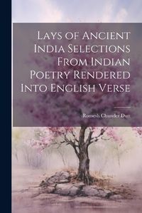 Cover image for Lays of Ancient India Selections From Indian Poetry Rendered Into English Verse