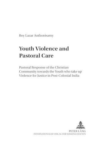 Cover image for Youth Violence and Pastoral Care: Pastoral Response of the Christian Community Towards the Youth Who Take Up Violence for Justice in Post-Colonial India