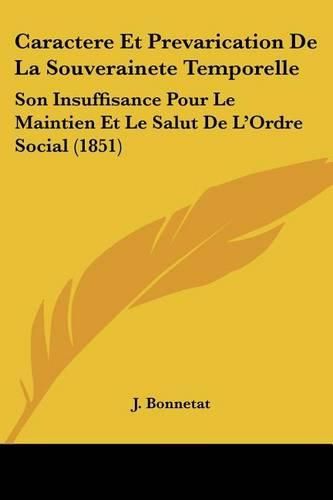 Cover image for Caractere Et Prevarication de La Souverainete Temporelle: Son Insuffisance Pour Le Maintien Et Le Salut de L'Ordre Social (1851)