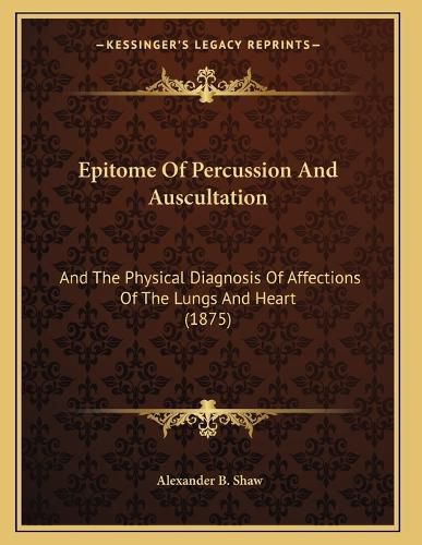 Cover image for Epitome of Percussion and Auscultation: And the Physical Diagnosis of Affections of the Lungs and Heart (1875)