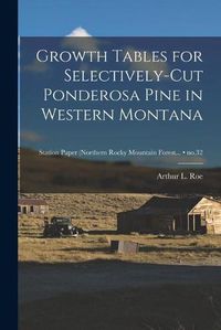 Cover image for Growth Tables for Selectively-cut Ponderosa Pine in Western Montana; no.32