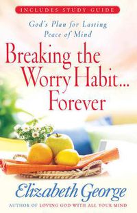 Cover image for Breaking the Worry Habit...Forever!: God's Plan for Lasting Peace of Mind