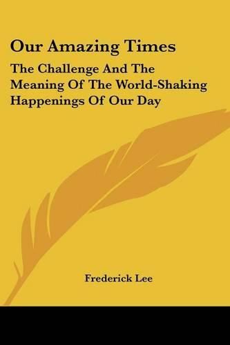 Our Amazing Times: The Challenge and the Meaning of the World-Shaking Happenings of Our Day