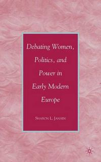 Cover image for Debating Women, Politics, and Power in Early Modern Europe