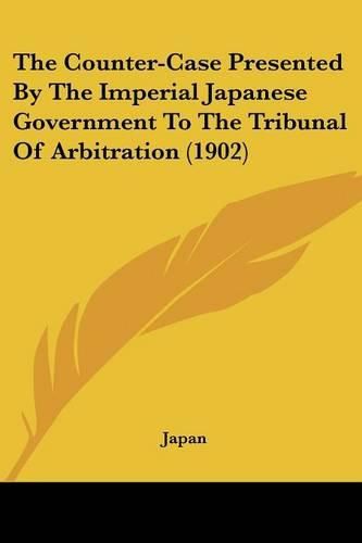 Cover image for The Counter-Case Presented by the Imperial Japanese Government to the Tribunal of Arbitration (1902)