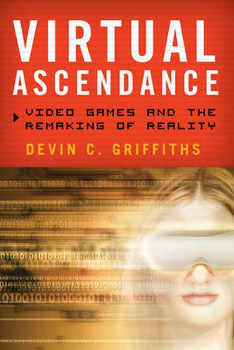 Cover image for Virtual Ascendance: Video Games and the Remaking of Reality