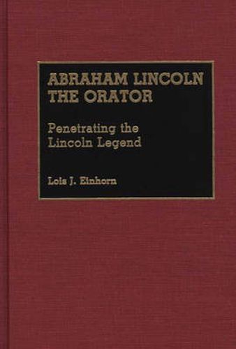 Cover image for Abraham Lincoln the Orator: Penetrating the Lincoln Legend