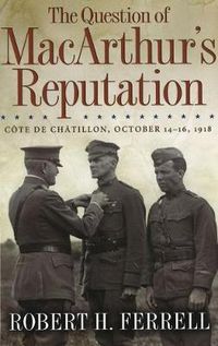 Cover image for The Question of MacArthur's Reputation: Cote De Chatillon, October 14-16, 1918