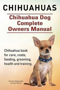 Cover image for Chihuahuas. Chihuahua Dog Complete Owners Manual. Chihuahua book for care, costs, feeding, grooming, health and training.