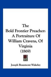 Cover image for The Bold Frontier Preacher: A Portraiture of William Cravens, of Virginia (1869)