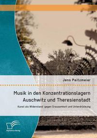 Cover image for Musik in den Konzentrationslagern Auschwitz und Theresienstadt: Kunst als Widerstand gegen Grausamkeit und Unterdruckung