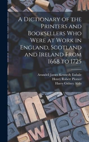 A Dictionary of the Printers and Booksellers who Were at Work in England, Scotland and Ireland From 1668 to 1725