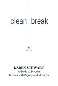 Cover image for Clean Break: A Guide To Divorce: Divorce With Dignity And Move On