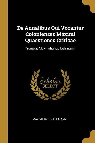 Cover image for De Annalibus Qui Vocantur Colonienses Maximi Quaestiones Criticae