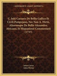 Cover image for C. Julii Caesaris de Bellis Gallico Et Civili Pompejano, NEC Non A. Hirtii, Aliorumque de Bellis Alexandro, Africano, Et Hispaniensi Commentarii (1737)