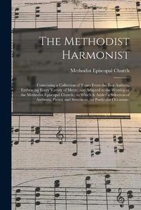 Cover image for The Methodist Harmonist: Containing a Collection of Tunes From the Best Authors, Embracing Every Variety of Metre, and Adapted to the Worship of the Methodist Episcopal Church; to Which is Added a Selection of Anthems, Pieces, and Sentences, For...