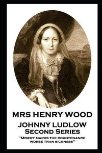 Cover image for Mrs Henry Wood - Johnny Ludlow - Second Series: 'Misery marks the countenance worse than sickness