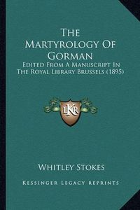 Cover image for The Martyrology of Gorman the Martyrology of Gorman: Edited from a Manuscript in the Royal Library Brussels (1895edited from a Manuscript in the Royal Library Brussels (1895) )