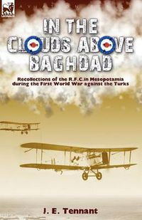 Cover image for In the Clouds Above Baghdad: Recollections of the R. F. C. in Mesopotamia during the First World War Against the Turks