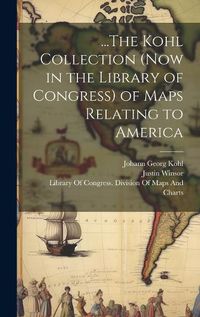 Cover image for ...The Kohl Collection (Now in the Library of Congress) of Maps Relating to America