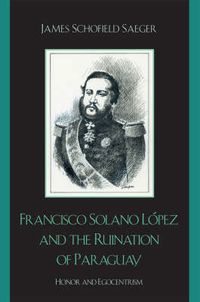 Cover image for Francisco Solano Lopez and the Ruination of Paraguay: Honor and Egocentrism