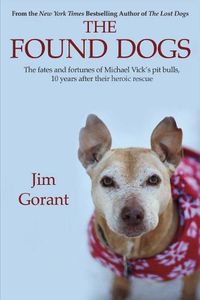 Cover image for The Found Dogs: The Fates and Fortunes of Michael Vick's Pitbulls, 10 Years After Their Heroic Rescue