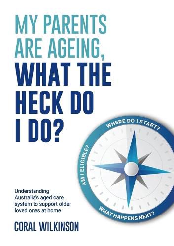 Cover image for My Parents Are Ageing, What the Heck Do I Do?: Understanding Australia's Aged Care System to Support Older Loved Onesat Home