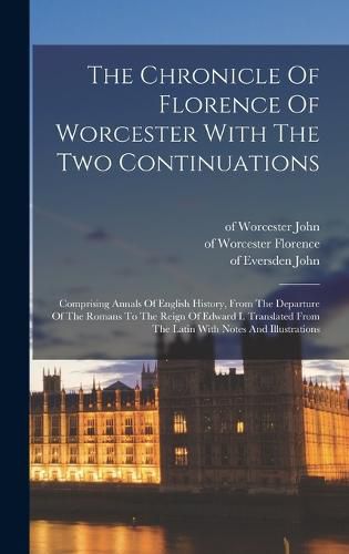 The Chronicle Of Florence Of Worcester With The Two Continuations; Comprising Annals Of English History, From The Departure Of The Romans To The Reign Of Edward I. Translated From The Latin With Notes And Illustrations