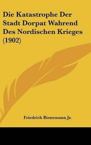 Cover image for Die Katastrophe Der Stadt Dorpat Wahrend Des Nordischen Krieges (1902)