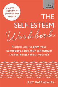 Cover image for The Self-Esteem Workbook: Practical Ways to grow your confidence, raise your self esteem and feel better about yourself