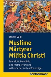 Cover image for Muslime Martyrer Militia Christi: Identitat, Feindbild Und Fremderfahrung Wahrend Der Ersten Kreuzzuge