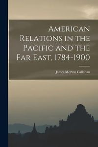 Cover image for American Relations in the Pacific and the Far East, 1784-1900