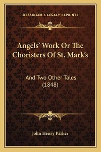 Cover image for Angels' Work or the Choristers of St. Mark's: And Two Other Tales (1848)