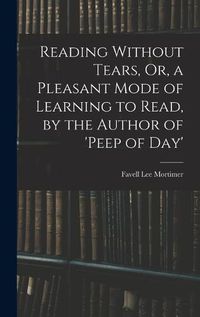 Cover image for Reading Without Tears, Or, a Pleasant Mode of Learning to Read, by the Author of 'peep of Day'