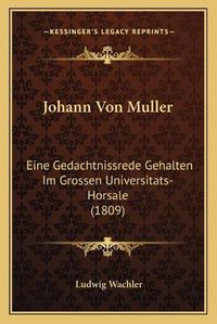 Cover image for Johann Von Muller: Eine Gedachtnissrede Gehalten Im Grossen Universitats-Horsale (1809)