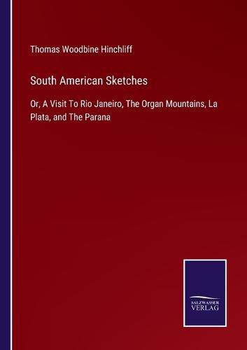 Cover image for South American Sketches: Or, A Visit To Rio Janeiro, The Organ Mountains, La Plata, and The Parana
