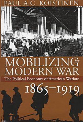 Cover image for Mobilizing for Modern War: The Political Economy of American Warfare, 1865-1919