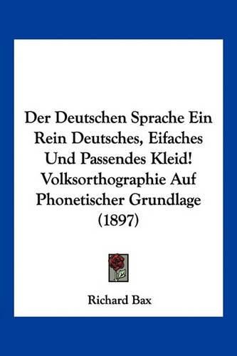 Cover image for Der Deutschen Sprache Ein Rein Deutsches, Eifaches Und Passendes Kleid! Volksorthographie Auf Phonetischer Grundlage (1897)