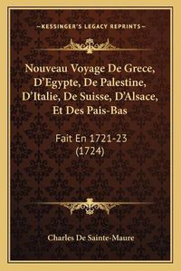 Cover image for Nouveau Voyage de Grece, D'Egypte, de Palestine, D'Italie, de Suisse, D'Alsace, Et Des Pais-Bas: Fait En 1721-23 (1724)