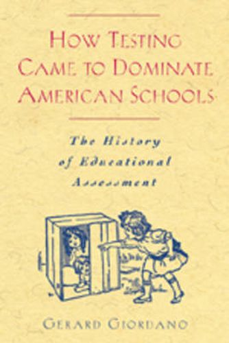 Cover image for How Testing Came to Dominate American Schools: The History of Educational Assessment