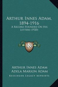 Cover image for Arthur Innes Adam, 1894-1916: A Record Founded on His Letters (1920)