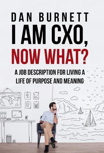 Cover image for I Am CXO, Now What?: A Job Description for Living a Life of Purpose and Meaning