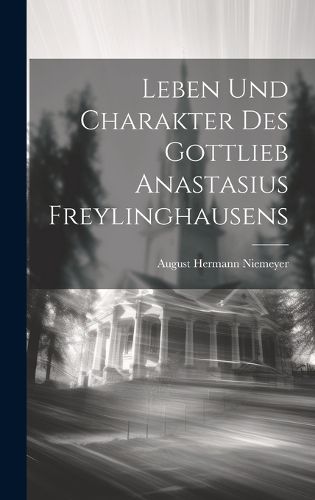 Leben Und Charakter Des Gottlieb Anastasius Freylinghausens