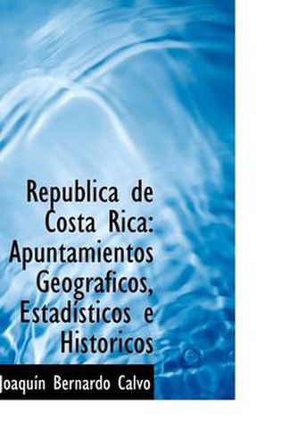 Cover image for Republica De Costa Rica: Apuntamientos Geograficos, Estadisticos E Historicos