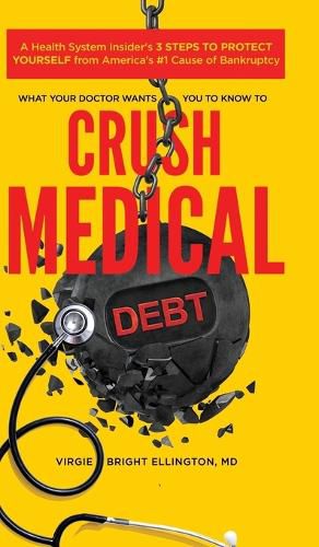 What Your Doctor Wants You to Know to Crush Medical Debt: A Health System Insider's 3 Steps to Protect Yourself from America's #1 Cause of Bankruptcy