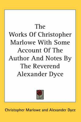 Cover image for The Works of Christopher Marlowe with Some Account of the Author and Notes by the Reverend Alexander Dyce
