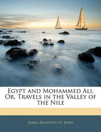 Cover image for Egypt and Mohammed Ali, Or, Travels in the Valley of the Nile