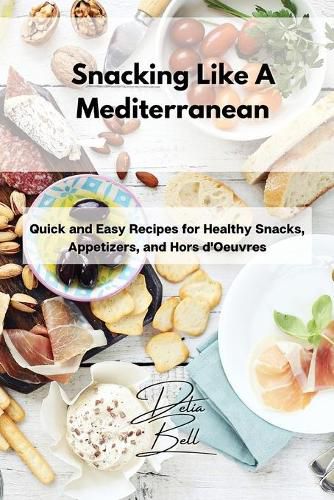 Cover image for Snacking Like A Mediterranean: Quick and Easy Recipes for Healthy Snacks, Appetizers, and Hors d'Oeuvres