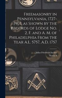 Cover image for Freemasonry in Pennsylvania, 1727-1907, as Shown by the Records of Lodge No. 2, F. and A. M. of Philadelphia From the Year A.L. 5757, A.D. 1757