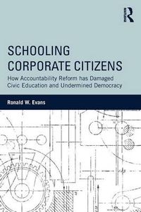 Cover image for Schooling Corporate Citizens: How Accountability Reform has Damaged Civic Education and Undermined Democracy